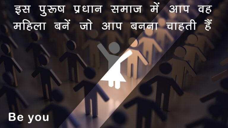 इस पुरुष प्रधान समाज में आप वह महिला बनें जो आप बनना चाहती हैं